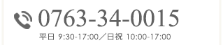 0763-34-1500 平日 9:30-18:00／日祝 10:00-18:00