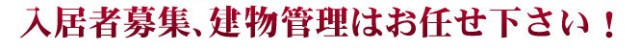 入居者募集、建物管理はお任せください！